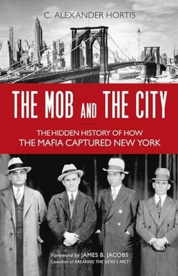 The Mob and the City: The Hidden History of How the Mafia Captured New York by