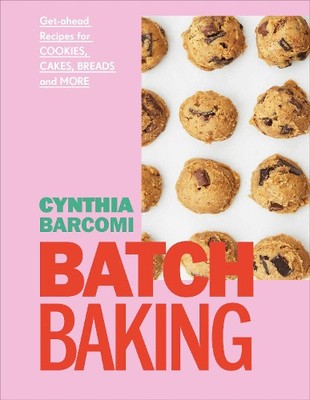 Batch Baking: Get-Ahead Recipes for Cookies, Cakes, Breads and More