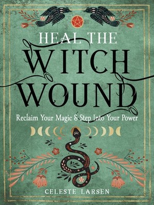 Heal The Witch Wound: Reclaim Your Magic And Step Into Your Power