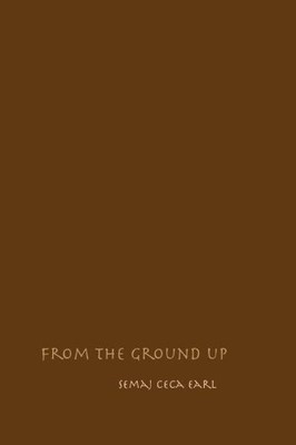 FROM THE GROUND UP By Semaj Ceca Earl **BRAND NEW**