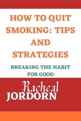 How to Quit Smoking: TIPS AND STRATEGIES: Breaking the Habit for Good by Racheal