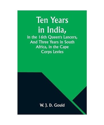 Ten Years in India, in the 16th Queen's Lancers,And Three Years in South Africa,