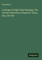 Anonymous | Catalogue Of High Class Paintings. The Private Collection Of...