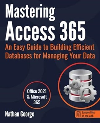 Mastering Access 365: An Easy Guide to Building Efficient Databases for Managing