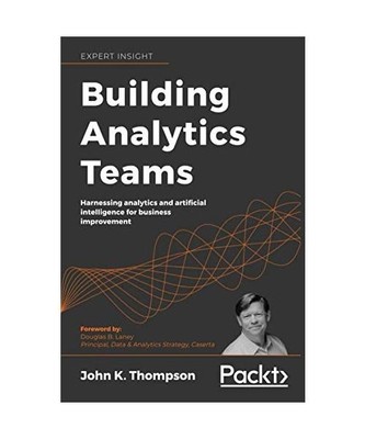 Building Analytics Teams: Harnessing analytics and artificial intelligence for b