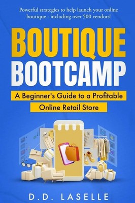 BOUTIQUE BOOTCAMP A Beginner's Guide to a Profitable Online Retail Store Laselle