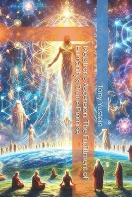 Metatron's Ascension: The Fulfillment of Humanity's Divine Promise by Tony Yuste