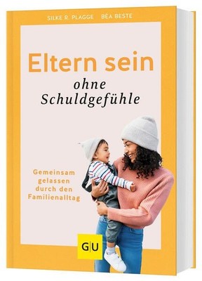 Eltern sein ohne Schuldgefühle Gemeinsam gelassen durch den Familienalltag Beste