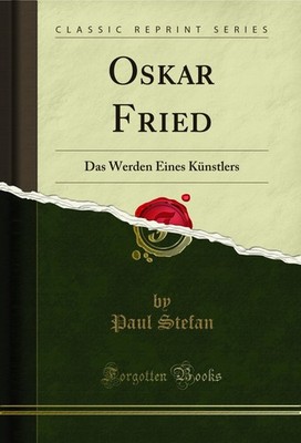 Oskar Fried: Das Werden Eines Künstlers (Classic Reprint)