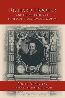 Richard Hooker and the Authority of Scripture, Tradition and Reason Atkinson