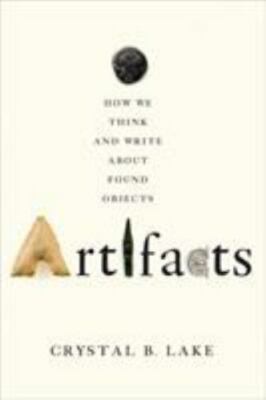 Artifacts : How We Think and Write About Found Objects, Hardcover by Lake, Cr...