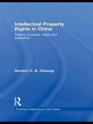 Intellectual Property Rights in China : Politics of Piracy, Trade and Protect...