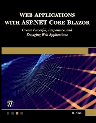 Web Applications with ASP.NET Core Blazor: Create Powerful, Responsive, and Enga
