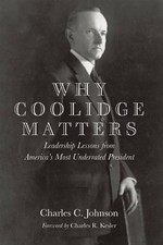 WHY COOLIDGE MATTERS: LEADERSHIP LESSONS FROM AMERICAS By Charles C. Johnson NEW