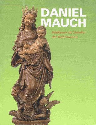 - Daniel Mauch - Bildhauer im Zeitalter der Reformation. 13. September bis 29. N