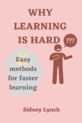 Why Learning Is Hard Easy Methods for Faster Learning -  NEW SIDNEY. LYNCH 2023-