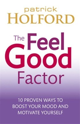 Feel Good Factor : 10 Proven Ways to Boost Your Mood and Motivate Yourself, P...