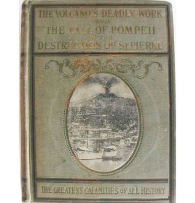 1902 The Volcano's Deadly Work Fall of Pompeii to The Destruction of St Pierre