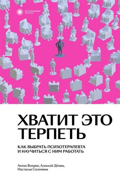 Хватит это терпеть. Как выбрать психотерапевта и научиться с ним