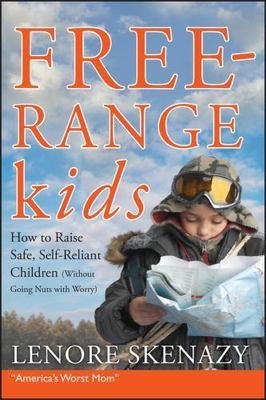 Free-Range Kids, How to Raise Safe, Self-Reliant Children (Without Going Nuts wi