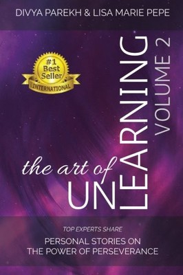 THE ART OF UNLEARNING: TOP EXPERTS SHARE PERSONAL STORIES By Divya Parekh & Lisa