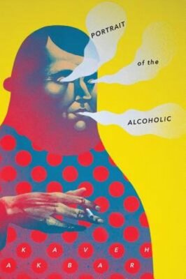 Portrait of the Alcoholic by Kaveh Akbar: New