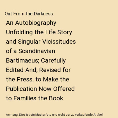 Out From the Darkness: An Autobiography Unfolding the Life Story and Singular Vi