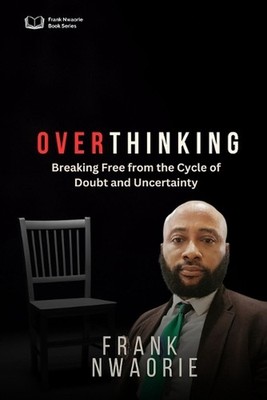 Over-Thinking: Breaking Free from the Cycle of Doubt and Uncertainty by Frank Nw