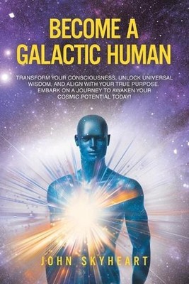 Become a Galactic Human: Transform your consciousness, unlock universal wisdom, 
