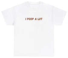 I Poop A Lot T Shirt Funny Sarcastic IBS Gag Gift Oddly Specific Weird Rude Tee