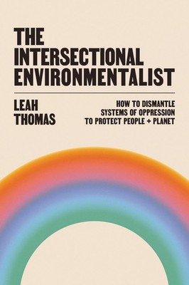 The Intersectional Environmentalist: How to Dismantle Systems of Oppression ...