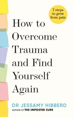 How to Overcome Trauma and Find Yourself Again: Seven Steps to Grow from Pain