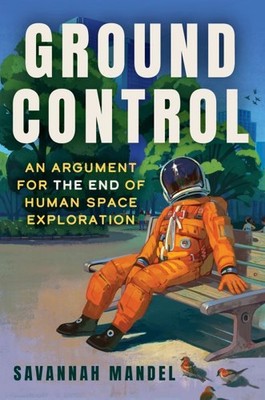 Ground Control : An Argument for the End of Human Space Exploration, Hardcove...