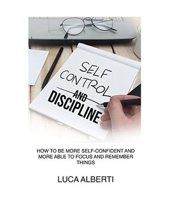 Self-Control and Discipline: How to Be More Self-Confident and More Able to Focu
