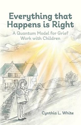 Everything That Happens is Right: A Quantum Model for Grief Work with Children b