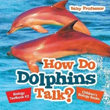 How Do Dolphins Talk? Biology Textbook K2 Children's Biology Books by Baby Profe