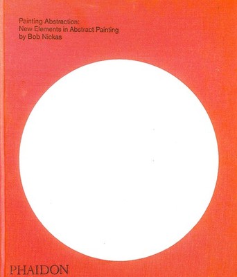 Painting Abstraction: New Elements in Abstract Painting by Nickas, Bob