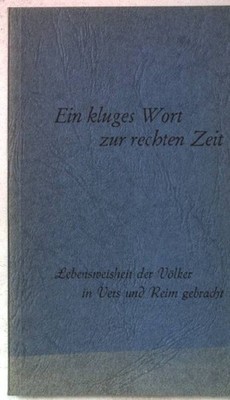 Ein kluges Wort zur rechten Zeit. Lebensweisheiten der Völker in Vers und Reim g