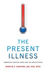 The Present Illness: American Health Care and Its Afflictions by Shapiro, Marti
