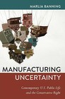 Manufacturing Uncertainty: Contemporary U.S. Public Life and the Conservative Right by Marlia Banning (Hardback, 2013)