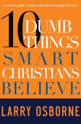 10 Dumb Things Smart Christians Believe: Are Urban Legends & Sunday School My...