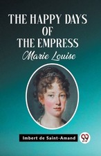 The Happy Days of the Empress Marie Louise (Edition2023) by Imbert De Saint-Aman