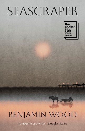 Seascraper: Longlisted for the Booke..., Wood, Benjamin