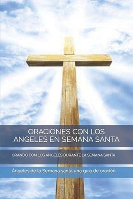Oraciones Con Los Angeles En Semana Santa: Orando Con Los Angeles Durante La Sem