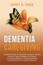 Dementia Caregiving: A Self Help Book for Dementia Caregivers Offering Practical