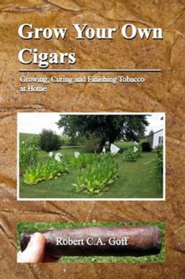 Grow Your Own Cigars: growing, curing and finishing tobacco at home by Goff: New