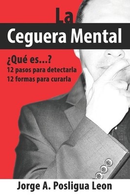 La Ceguera Mental Qu es...?: 12 pasos para detectarla 12 formas para curarla by
