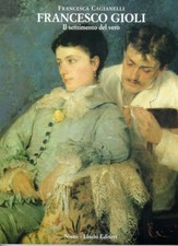 Francesco Gioli. Il sentimento del vero - [Nistri-Lischi]