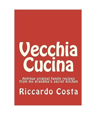 Vecchia Cucina: Antique Original Family Recipes from My Grandma's Secret Kitchen