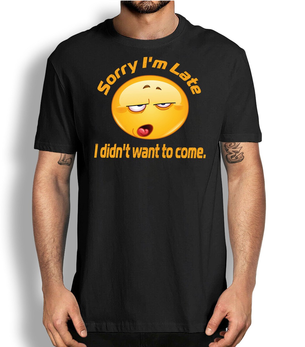 Sorry I'm Late I Didn't Want To Come T Shirt Funny Sarcastic Sorry I'm Late I Didn't Want To Come T Shirt Funny Sarcastic